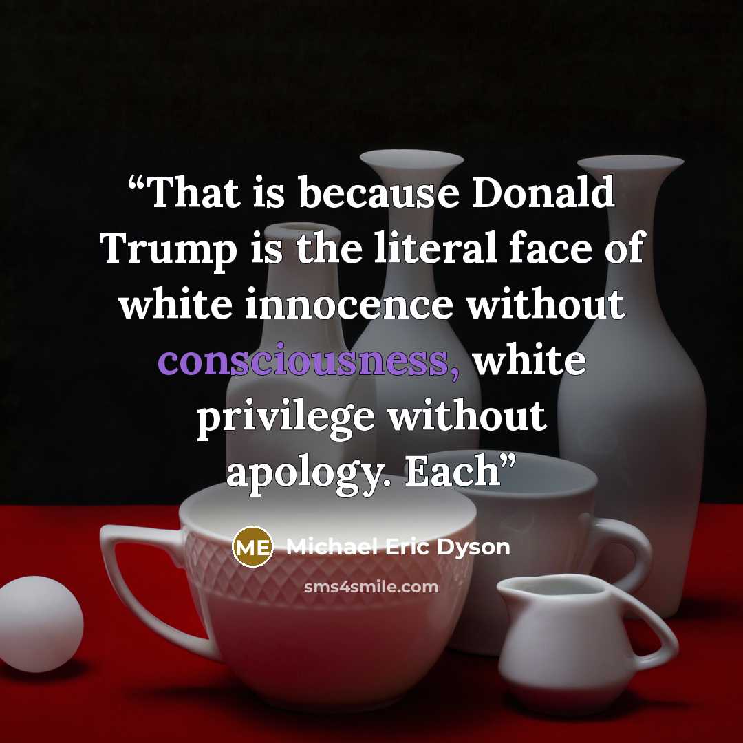 “That is because Donald Trump is the literal face of white innocence without consciousness, white privilege without apology. Each” quote by Michael Eric Dyson