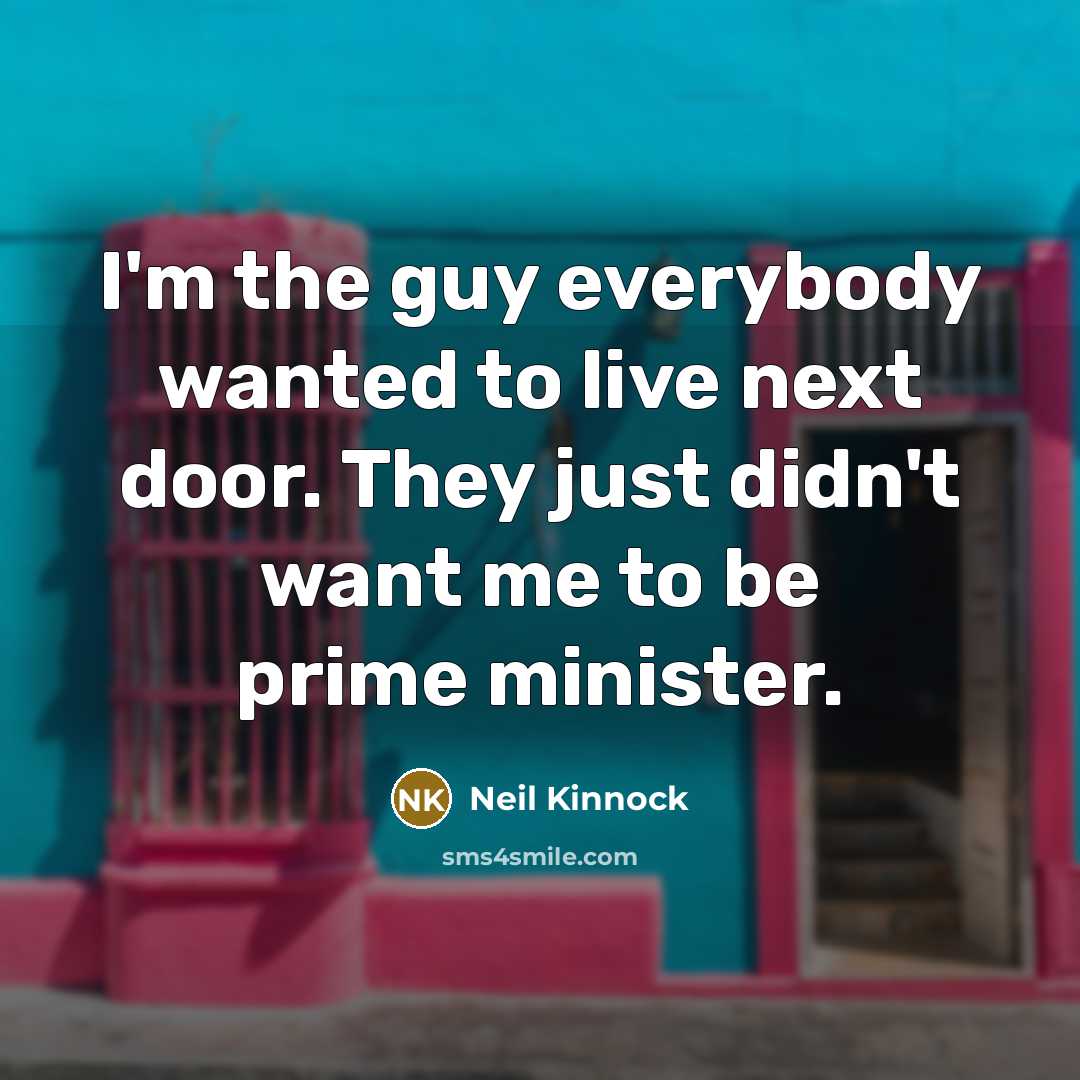 “I'm the guy everybody wanted to live next door. They…” quote by Neil Kinnock