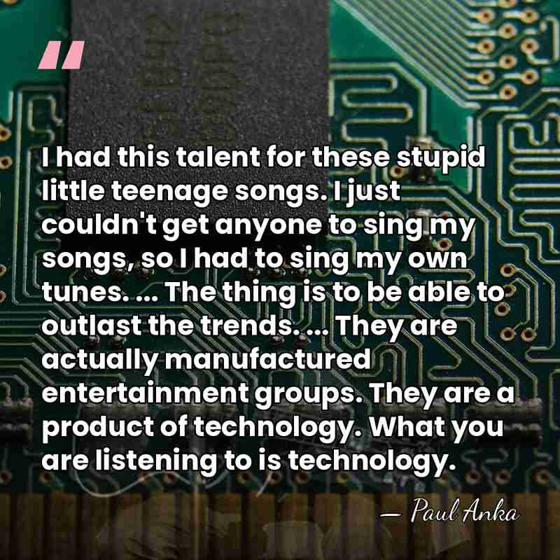 I had this talent for these stupid little teenage songs. I just&hellip; - Paul Anka
