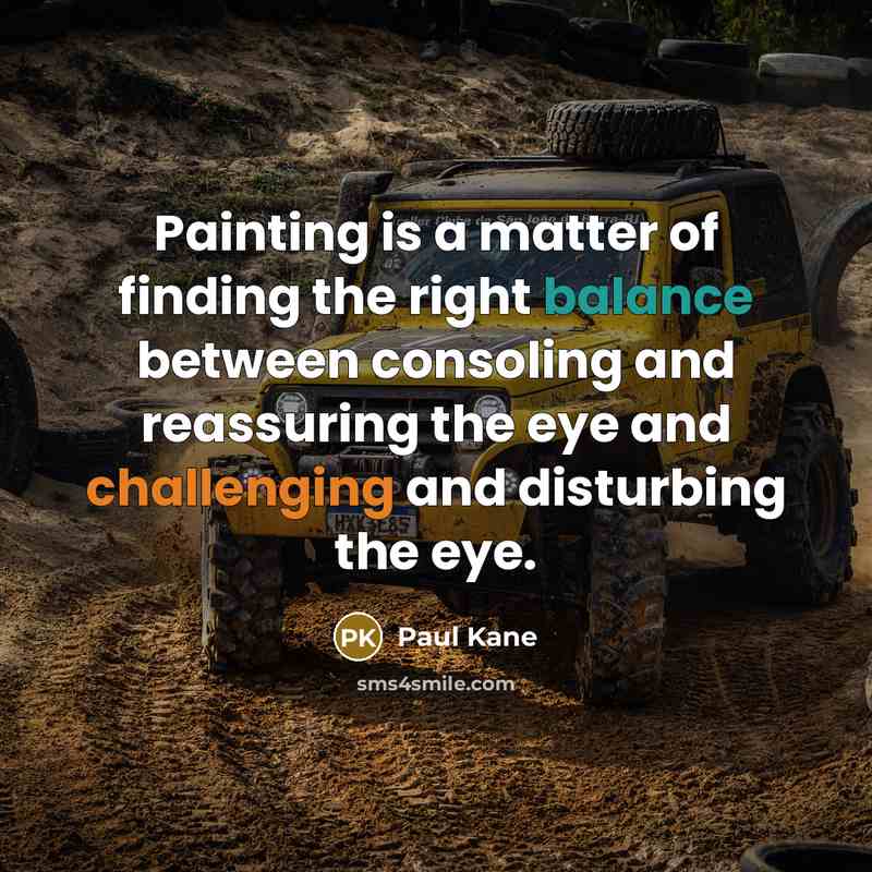 “Painting is a matter of finding the right balance between consoling and reassuring the eye and challenging and disturbing the eye.” quote by Paul Kane
