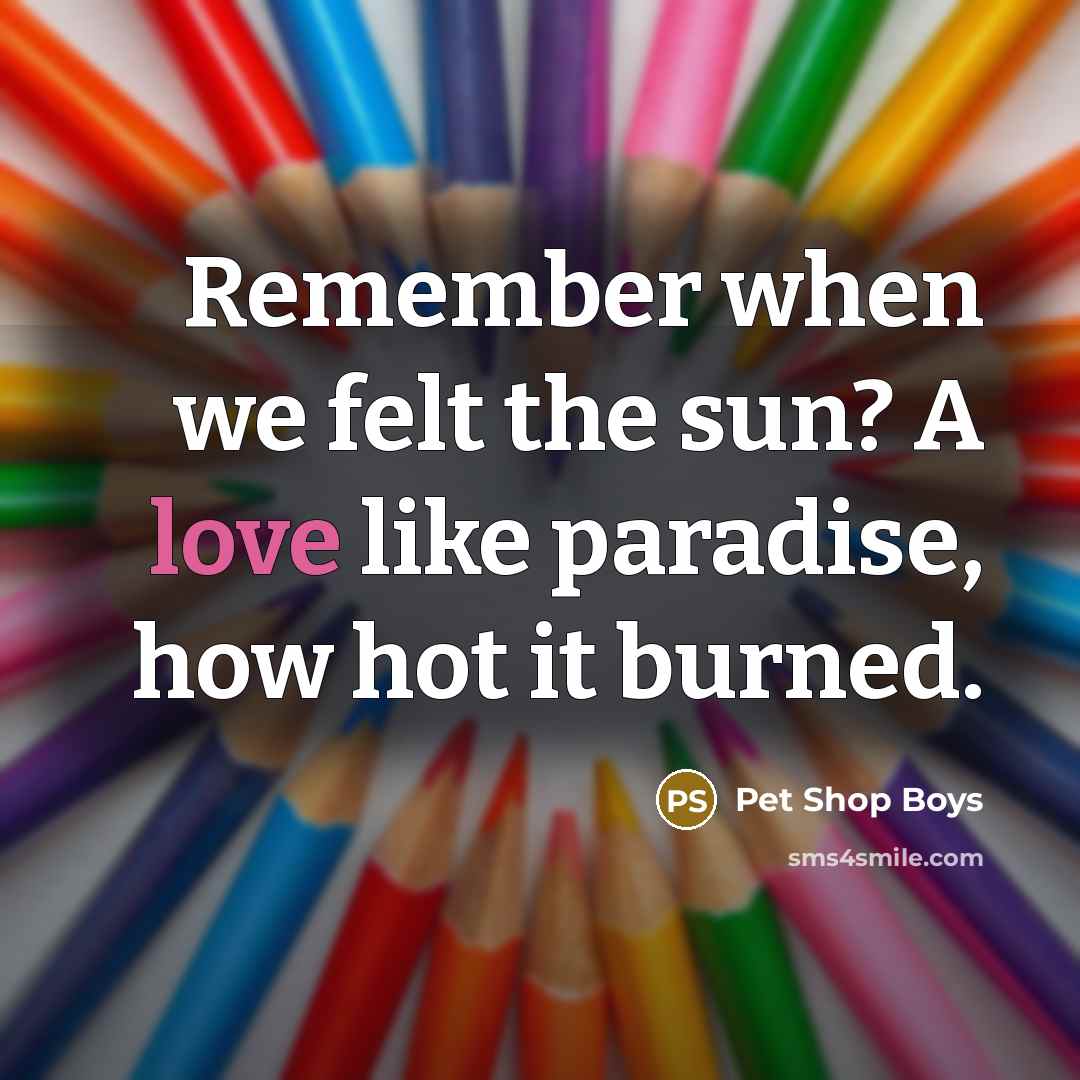 “Remember when we felt the sun? A love like paradise,…” quote by Pet Shop Boys