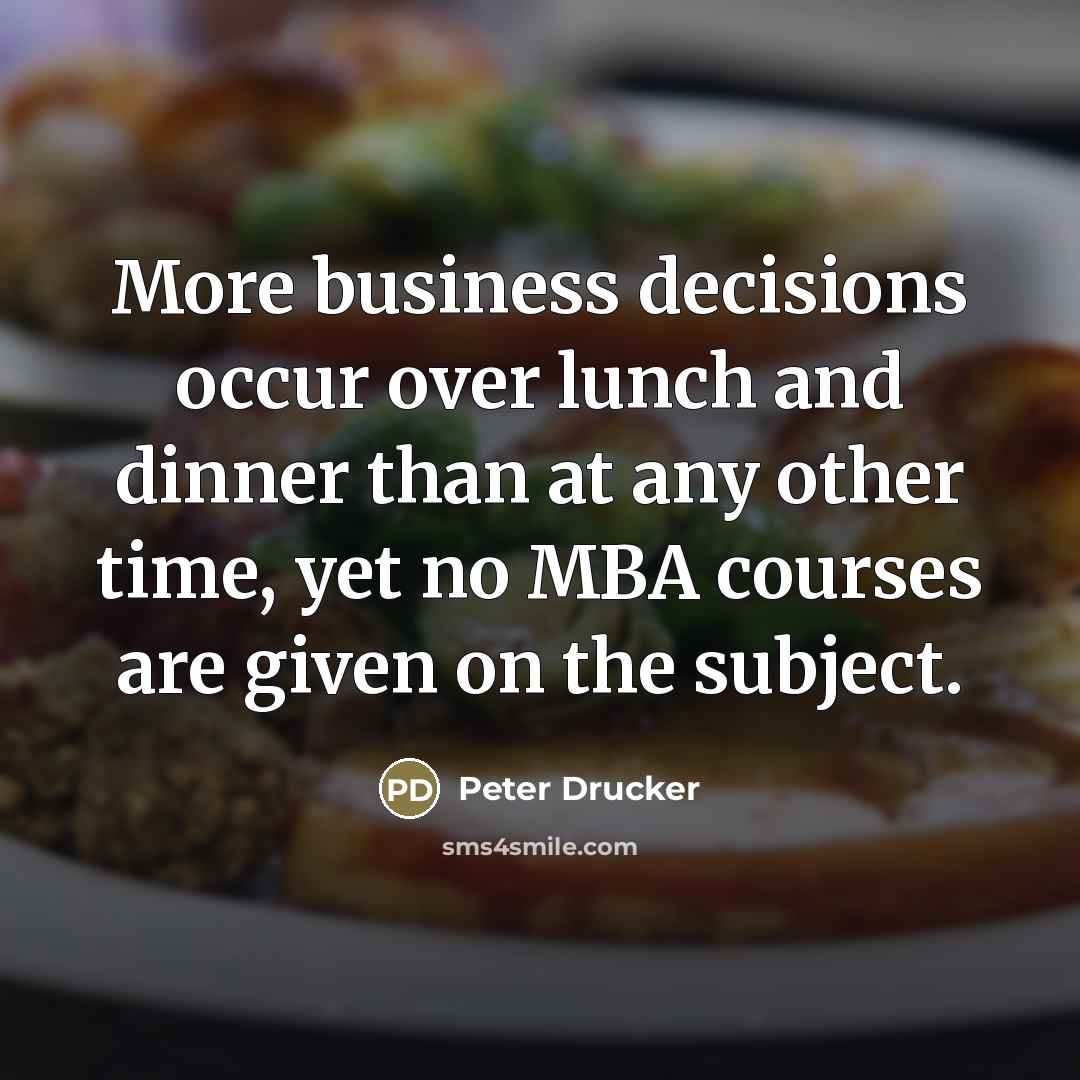 “More business decisions occur over lunch and dinner than at…” quote by Peter Drucker