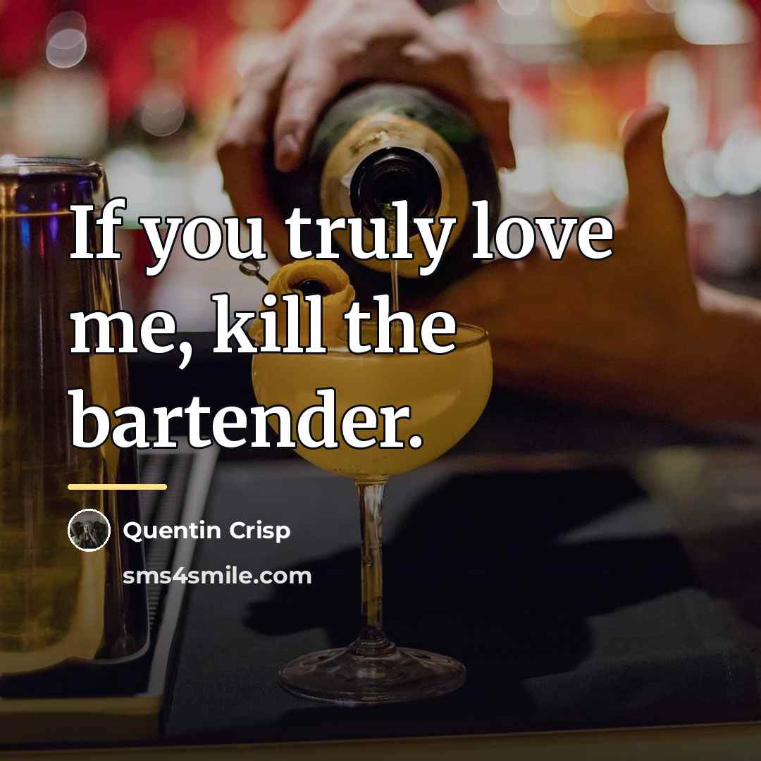 “If you truly love me, kill the bartender.…” quote by Quentin Crisp