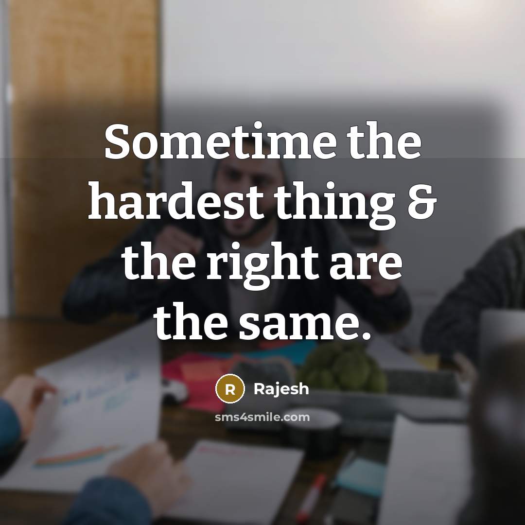 “Sometime the hardest thing & the right are the same.” quote by Rajesh
