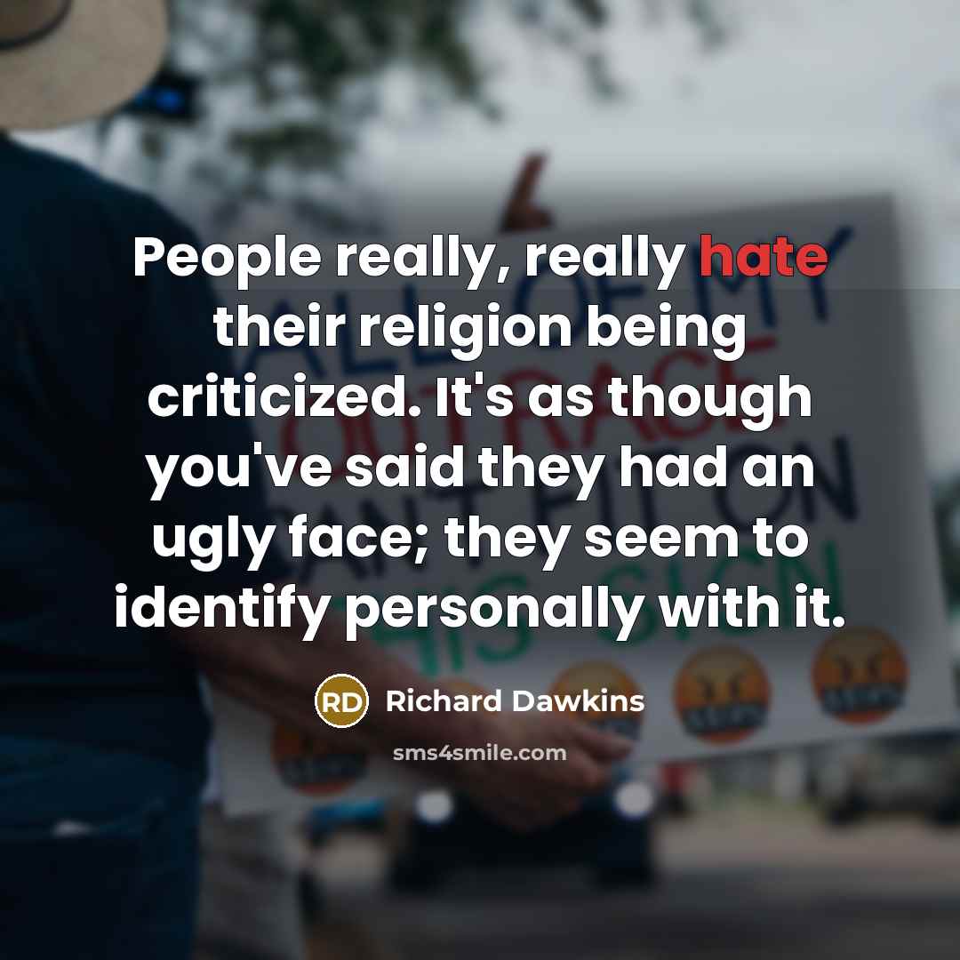 “People really, really hate their religion being criticized. It's as though you've said they had an ugly face; they seem to identify personally with it.” quote by Richard Dawkins