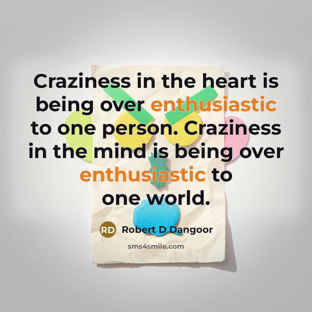 “Craziness in the heart is being over enthusiastic to one…” quote by Robert D Dangoor