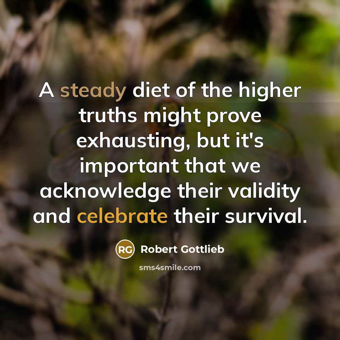 “A steady diet of the higher truths might prove exhausting,…” quote by Robert Gottlieb