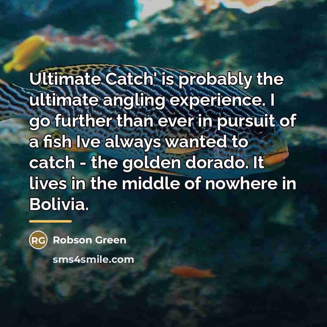 “Ultimate Catch' is probably the ultimate angling experience. I go…” quote by Robson Green