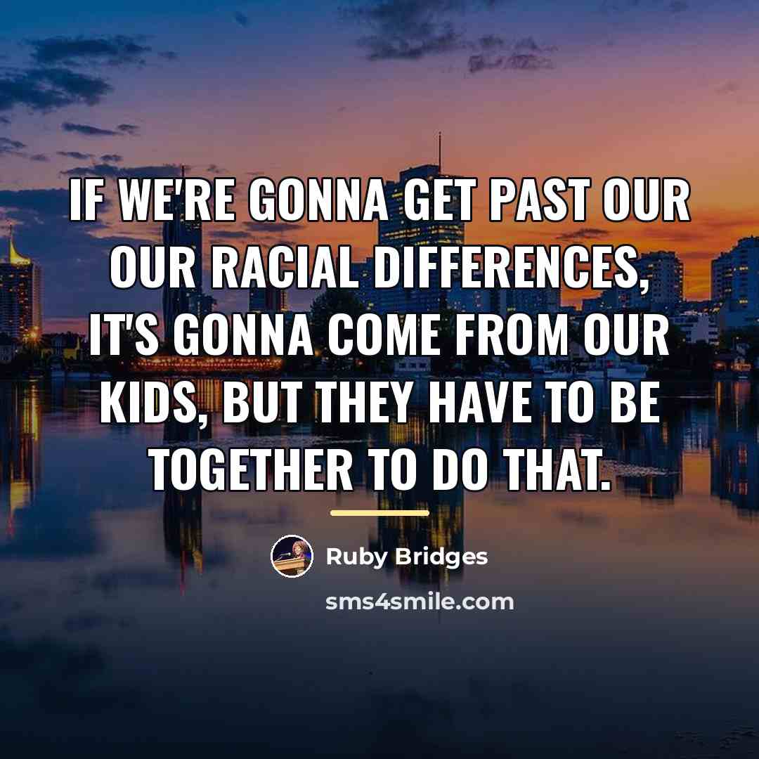 “If we're gonna get past our our racial differences, it's…” quote by Ruby Bridges