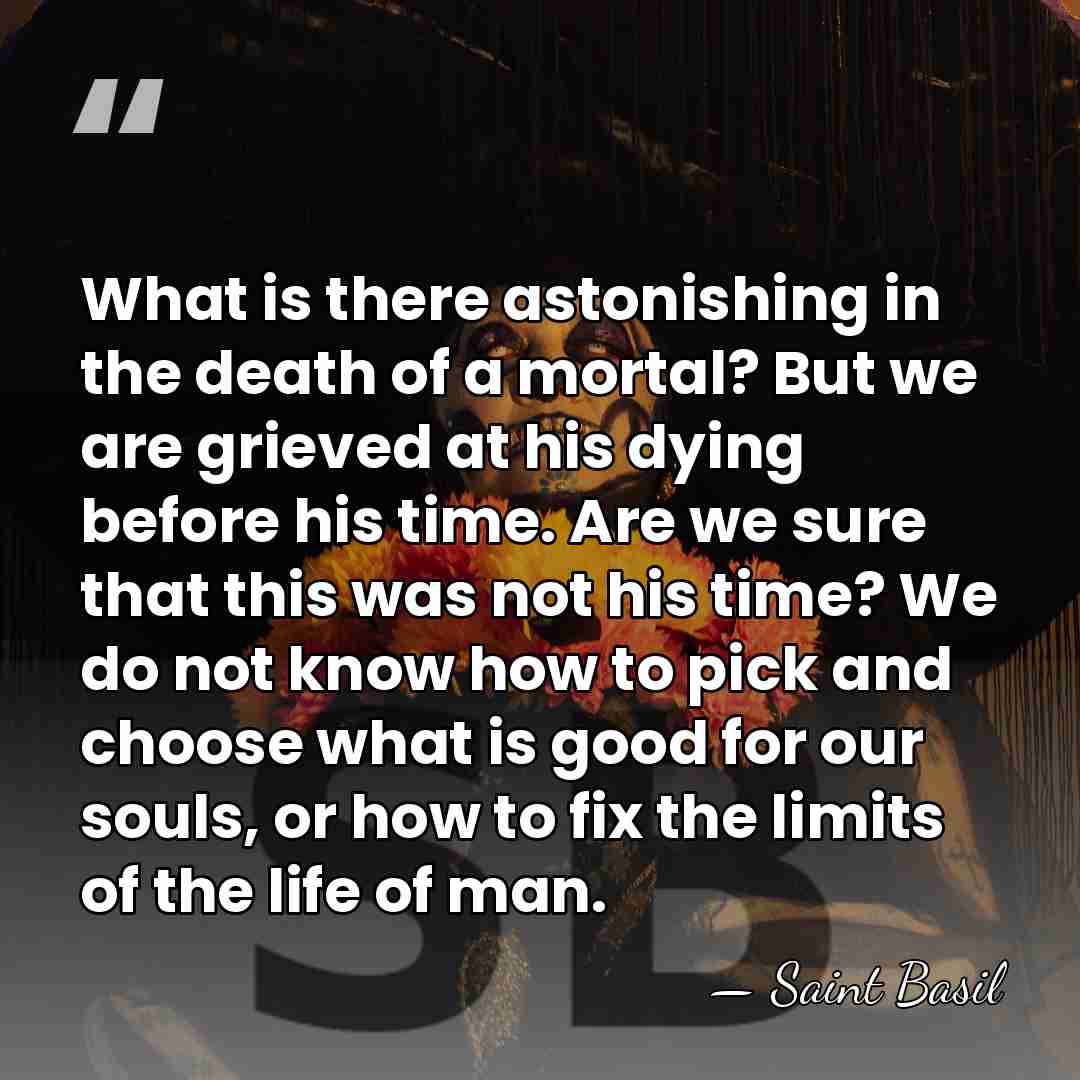 What is there astonishing in the death of a mortal? But we&hellip; - Saint Basil