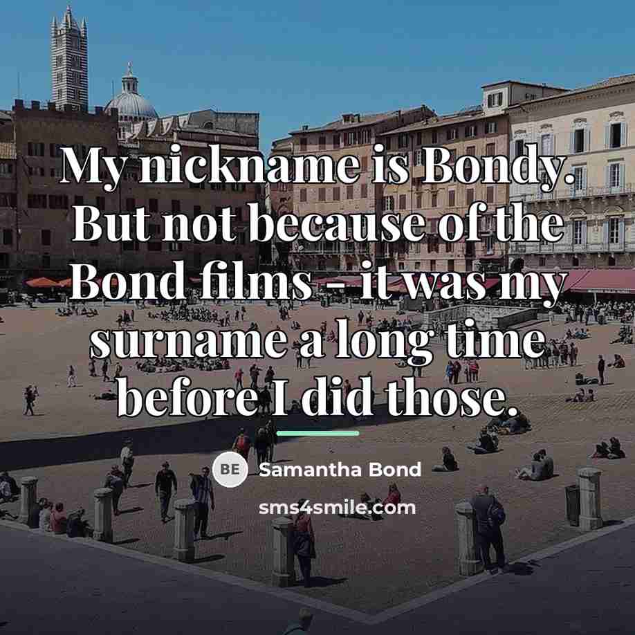 “My nickname is Bondy. But not because of the Bond…” quote by Samantha Bond