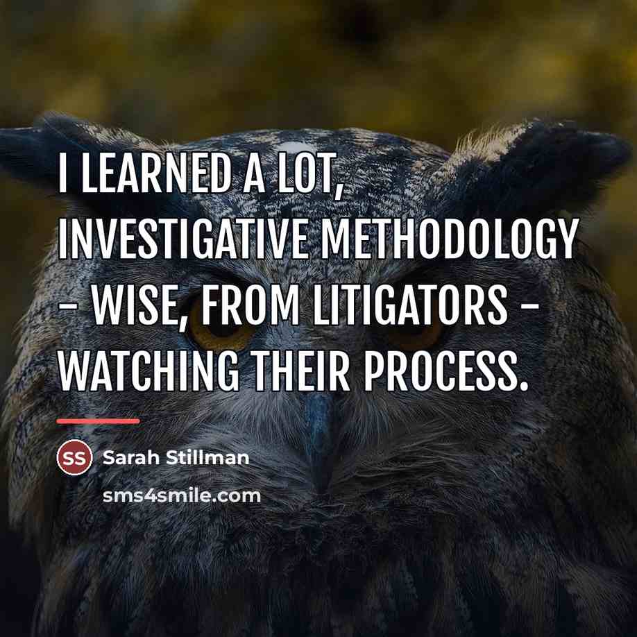 “I learned a lot, investigative methodology - wise, from litigators…” quote by Sarah Stillman
