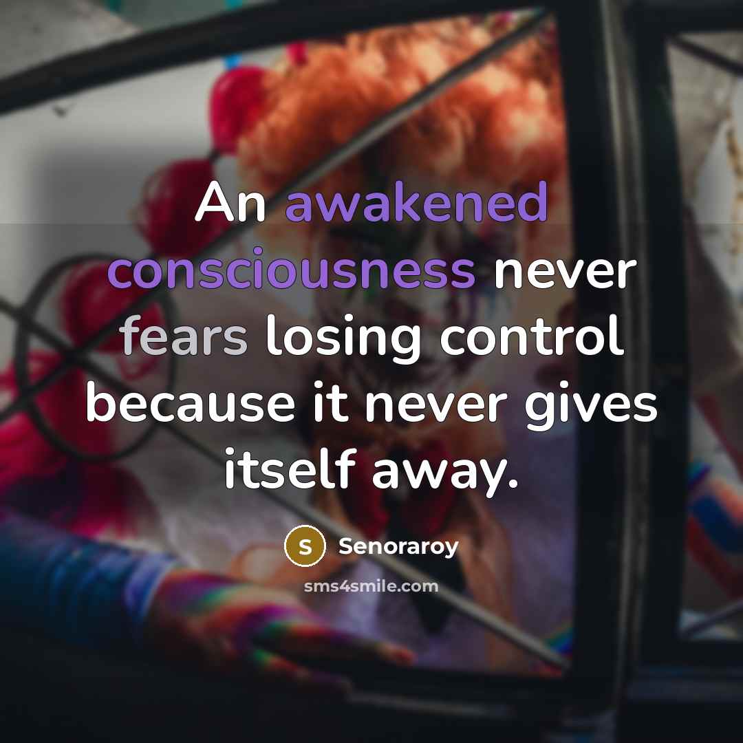 “An awakened consciousness never fears losing control because it never gives itself away.” quote by Senoraroy