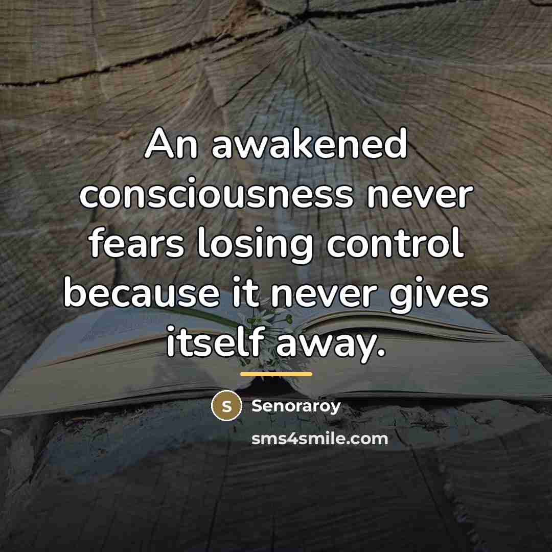 “An awakened consciousness never fears losing control because it never…” quote by Senoraroy