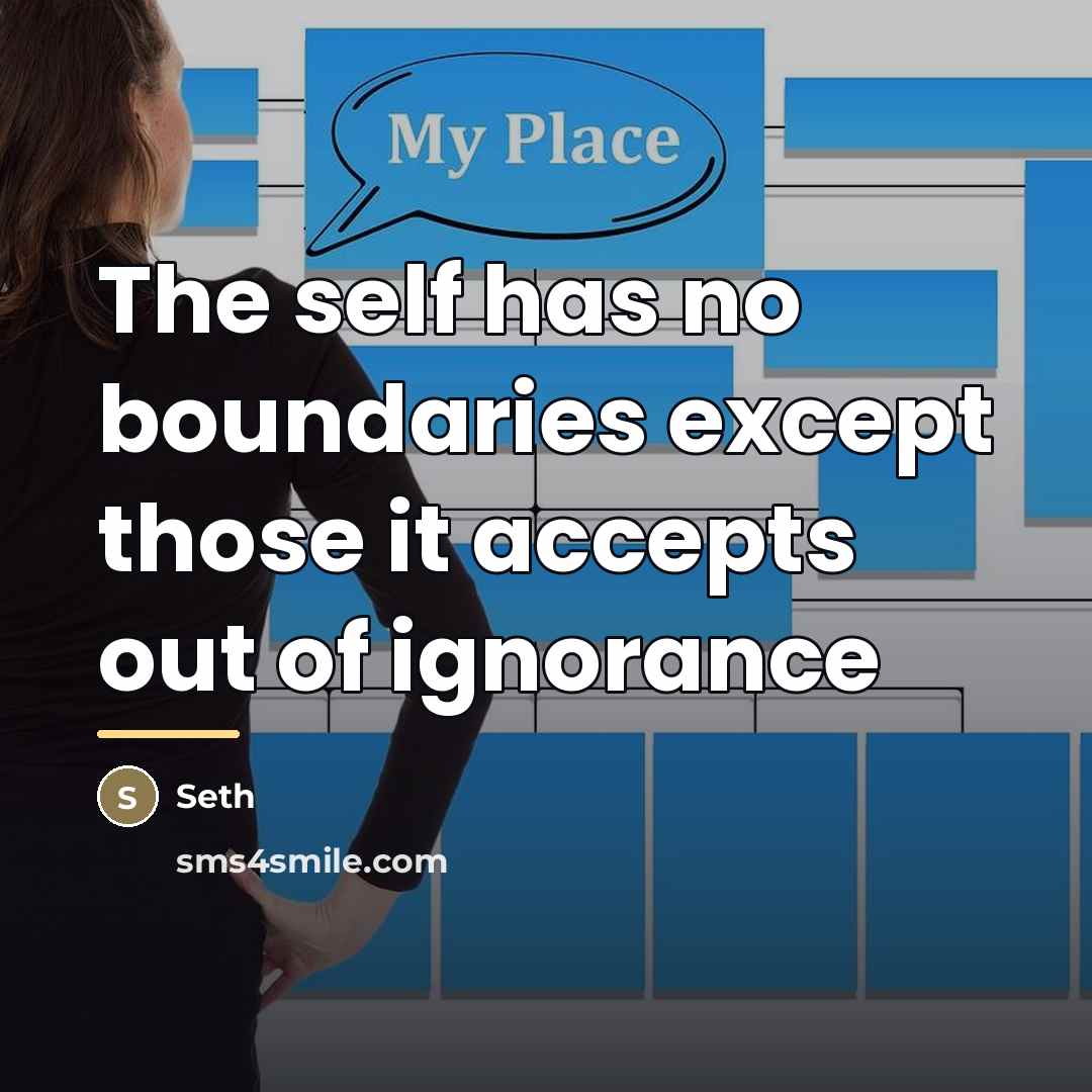 “The self has no boundaries except those it accepts out…” quote by Seth