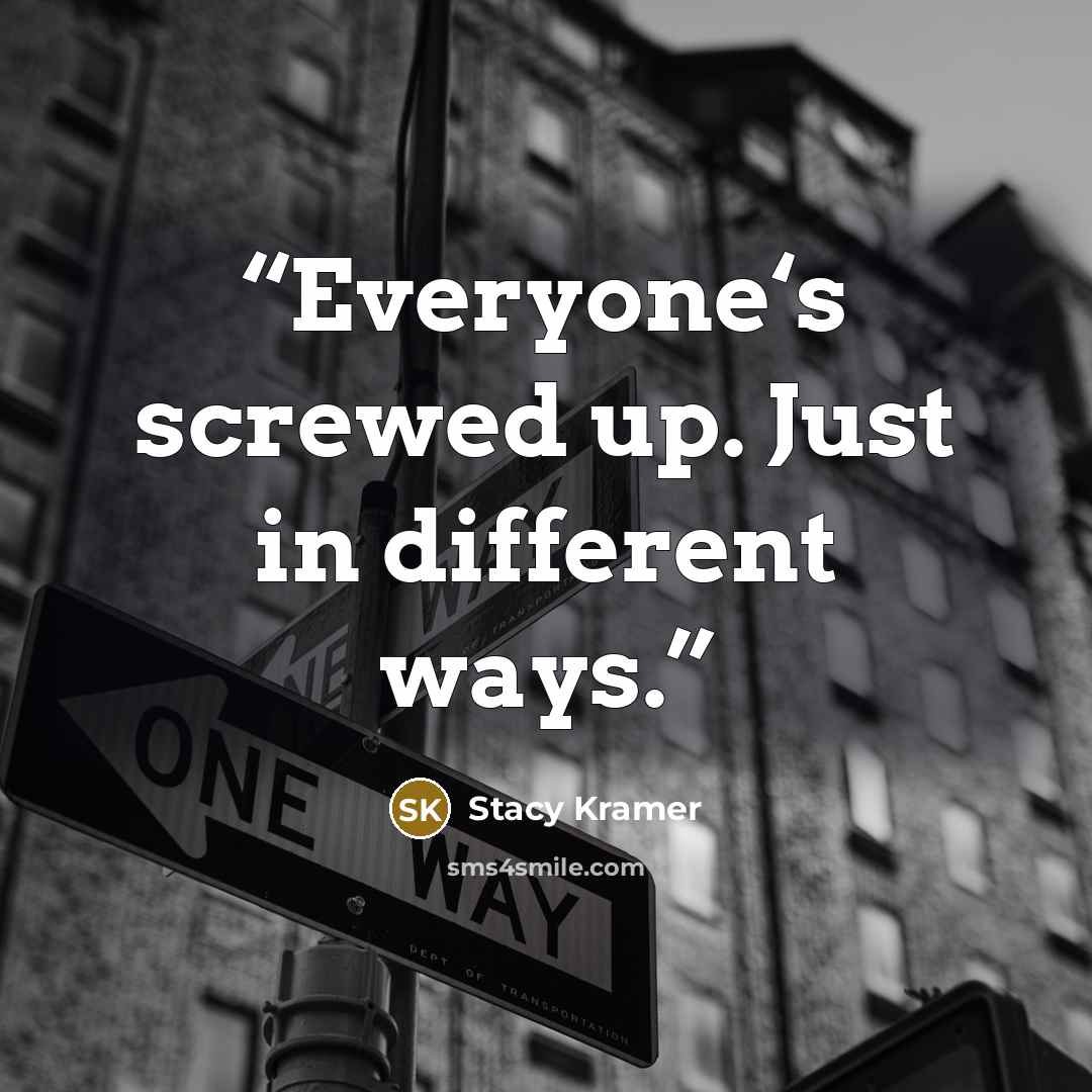 “Everyone‘s screwed up. Just in different ways.” quote by Stacy Kramer
