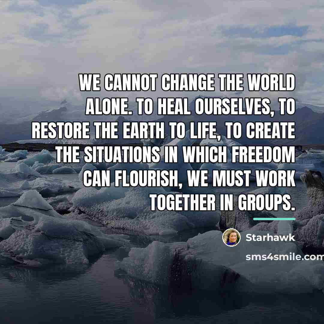 “We cannot change the world alone. To heal ourselves, to…” quote by Starhawk