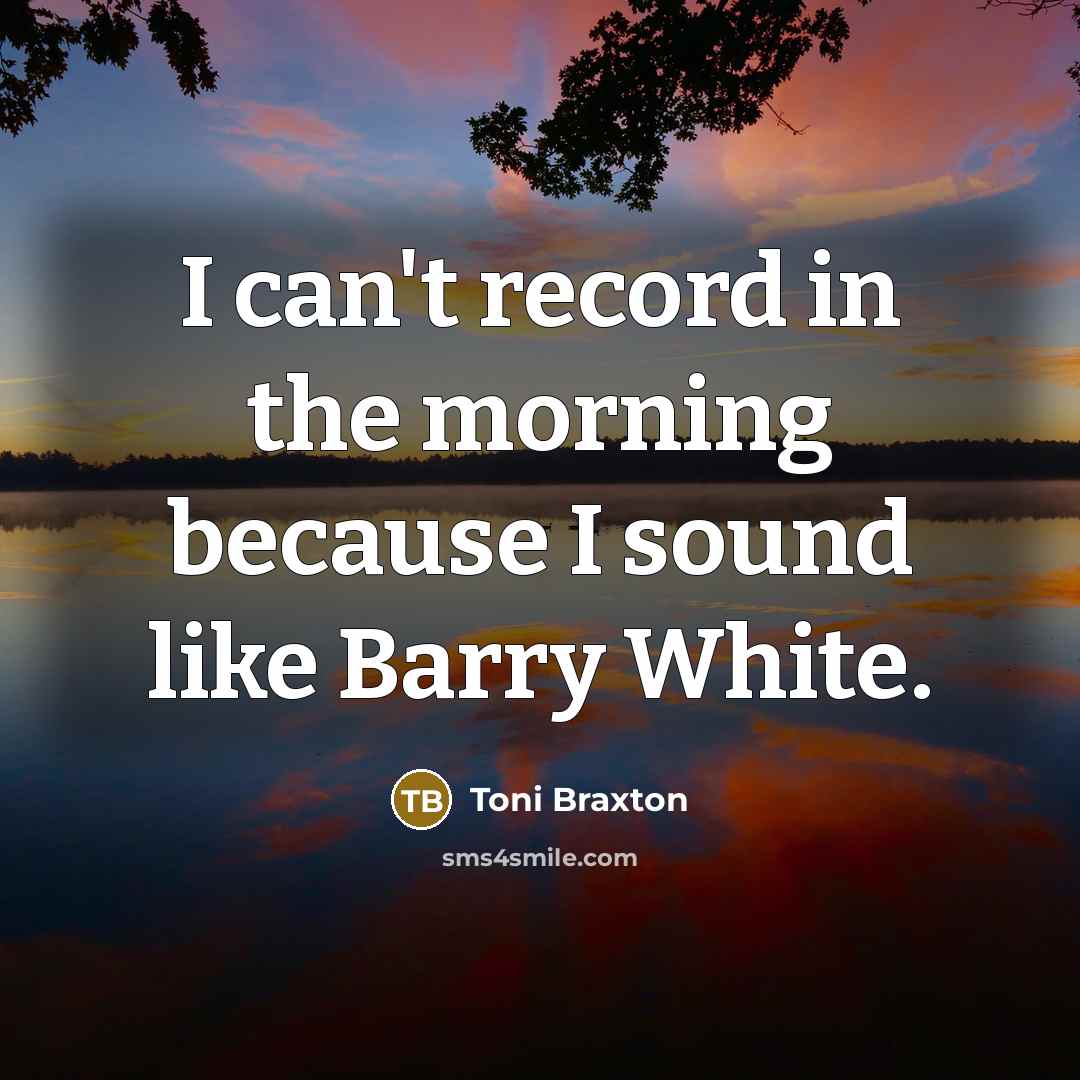 “I can't record in the morning because I sound like…” quote by Toni Braxton