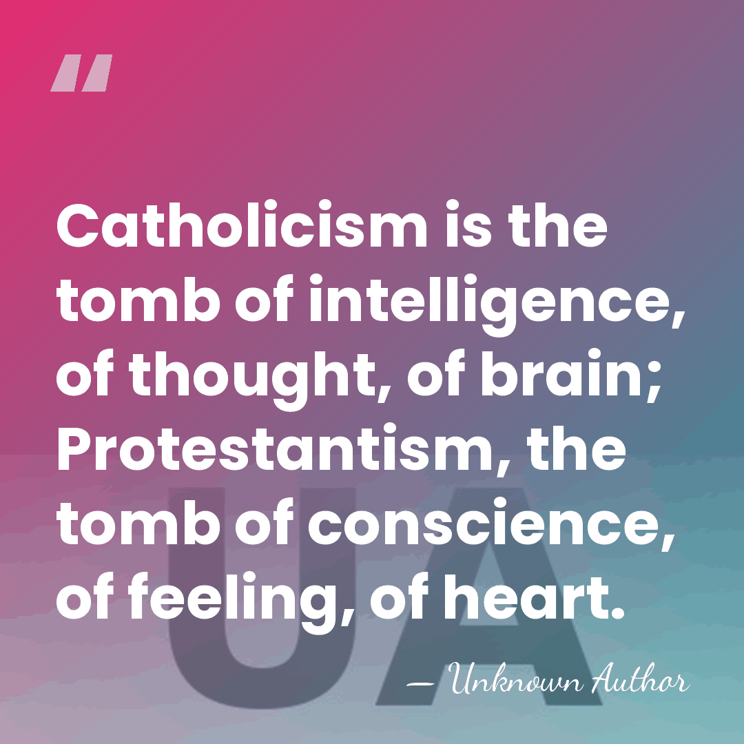 Catholicism is the tomb of intelligence, of thought, of brain; Protestantism, the&hellip; - Unknown Author