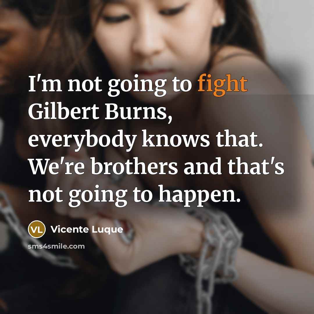 “I'm not going to fight Gilbert Burns, everybody knows that. We're brothers and that's not going to happen.” quote by Vicente Luque