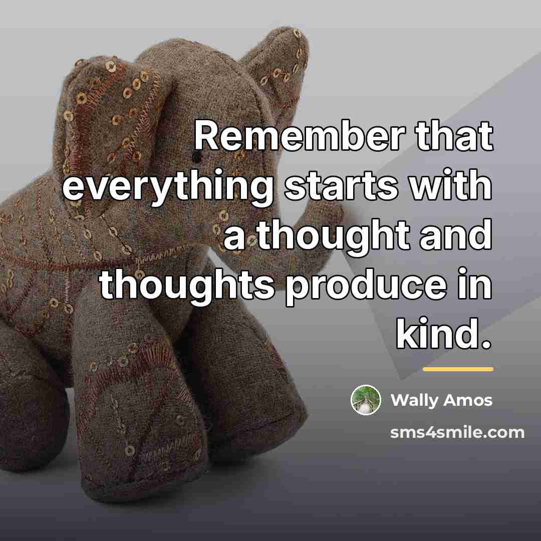 “Remember that everything starts with a thought and thoughts produce…” quote by Wally Amos