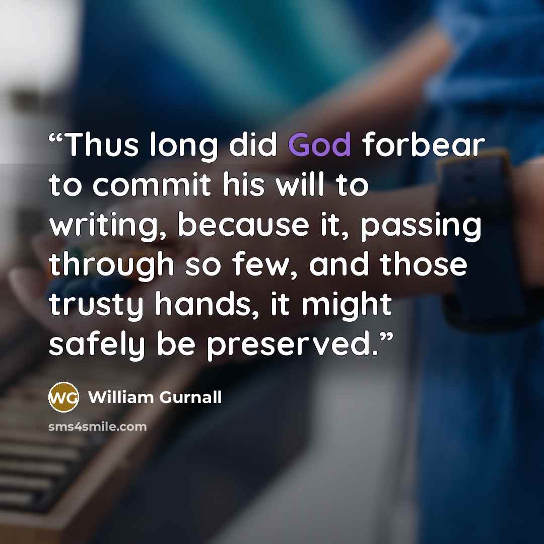 “Thus long did God forbear to commit his will to writing, because it, passing through so few, and those trusty hands, it might safely be preserved.” quote by William Gurnall