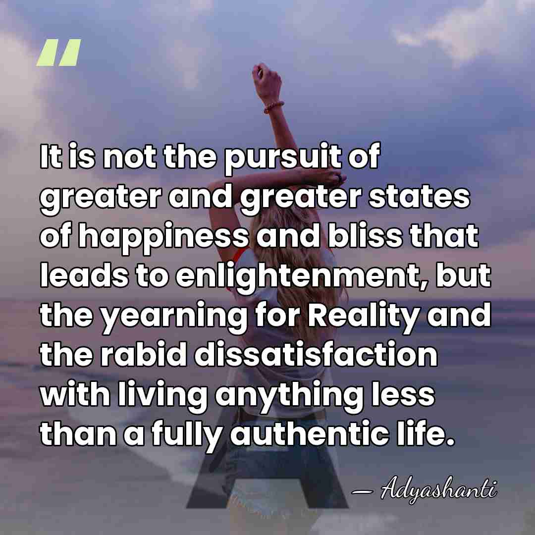 It is not the pursuit of greater and greater states of happiness&hellip; - Adyashanti