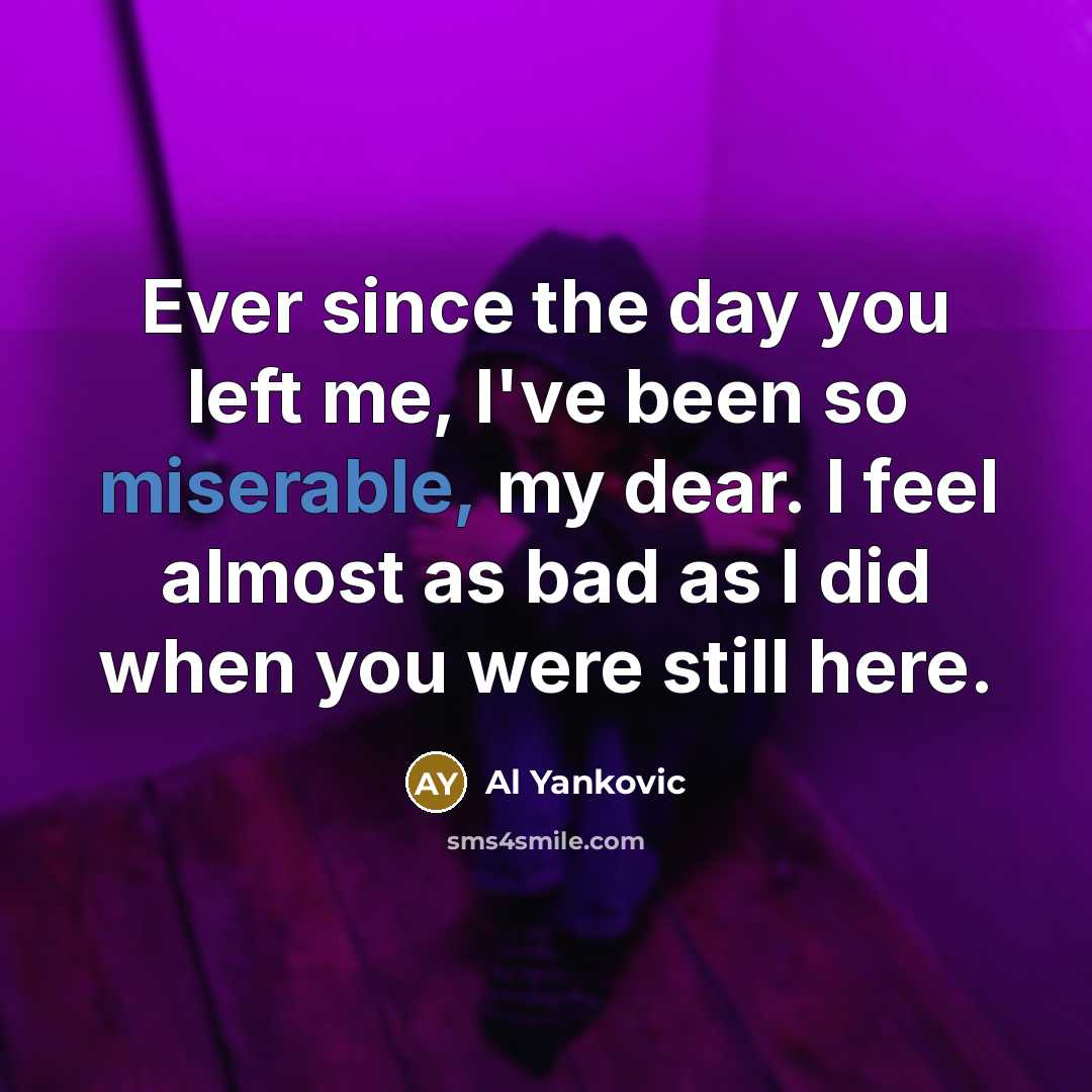 “Ever since the day you left me, I've been so…” quote by Al Yankovic