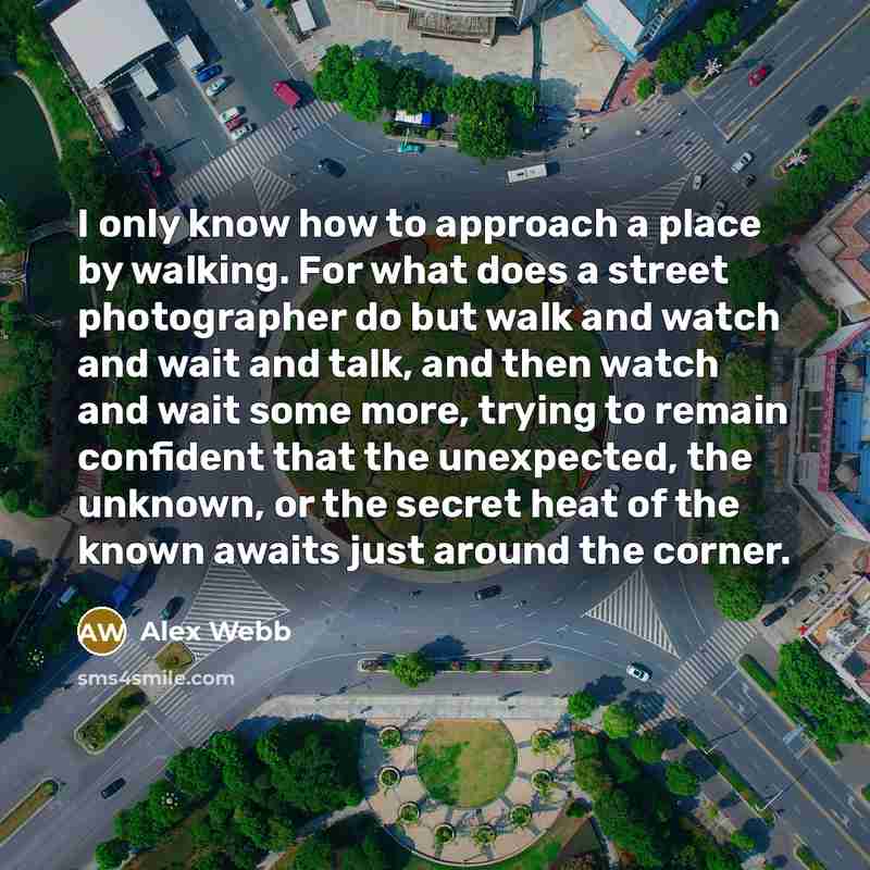 “I only know how to approach a place by walking.…” quote by Alex Webb