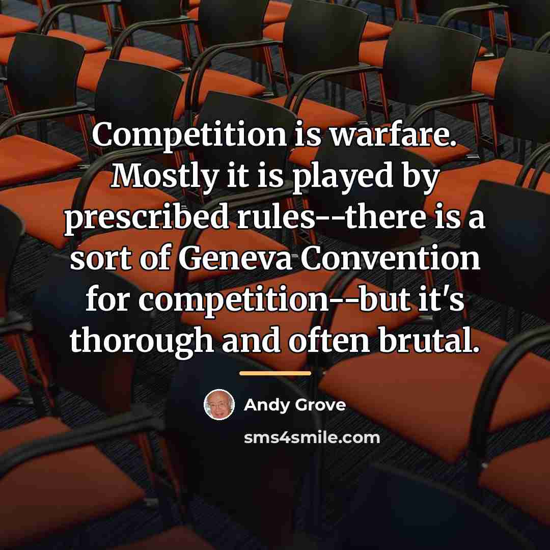 “Competition is warfare. Mostly it is played by prescribed rules--there…” quote by Andy Grove