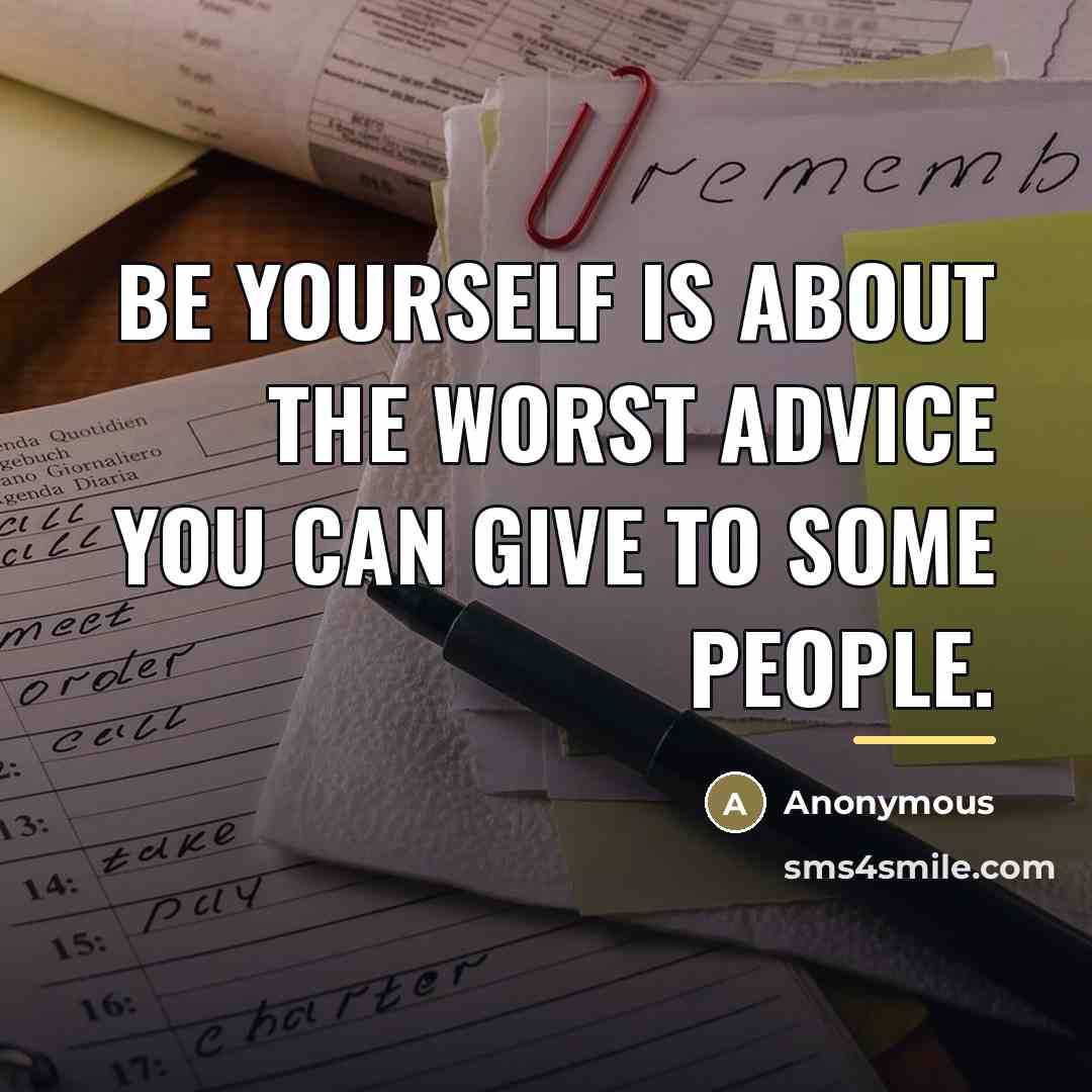 “Be yourself is about the worst advice you can give…” quote by Anonymous