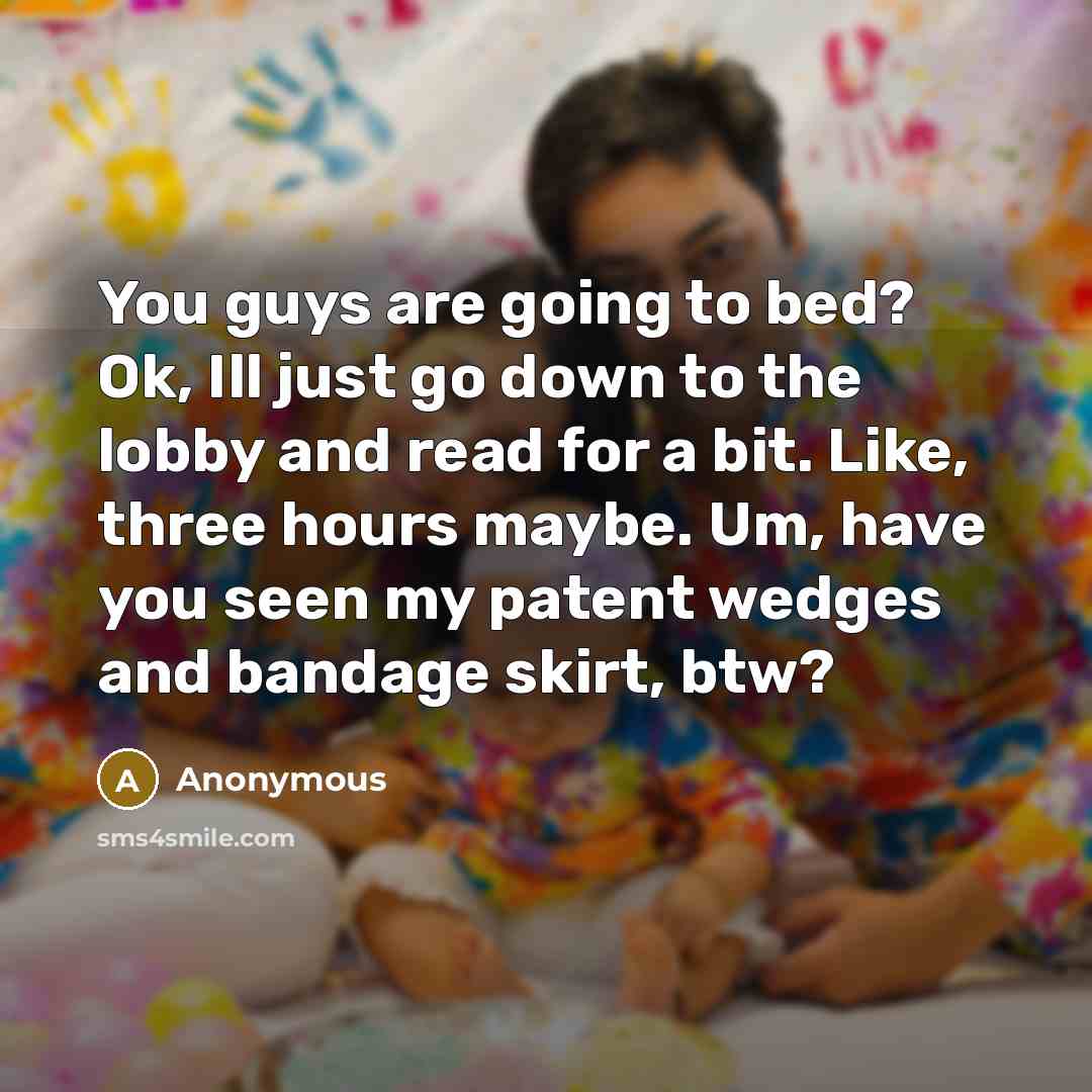 “You guys are going to bed? Ok, Ill just go…” quote by Anonymous