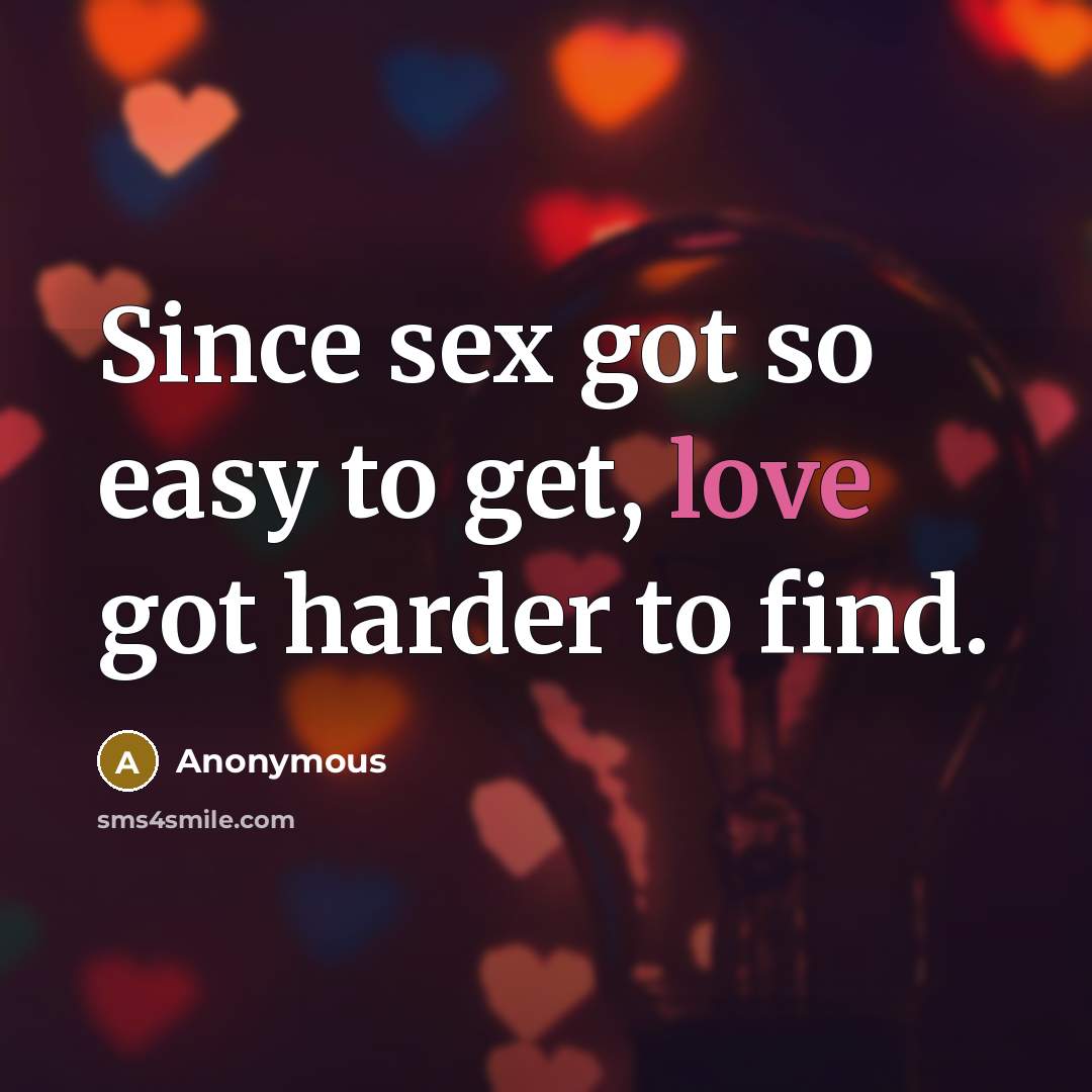 “Since sex got so easy to get, love got harder…” quote by Anonymous