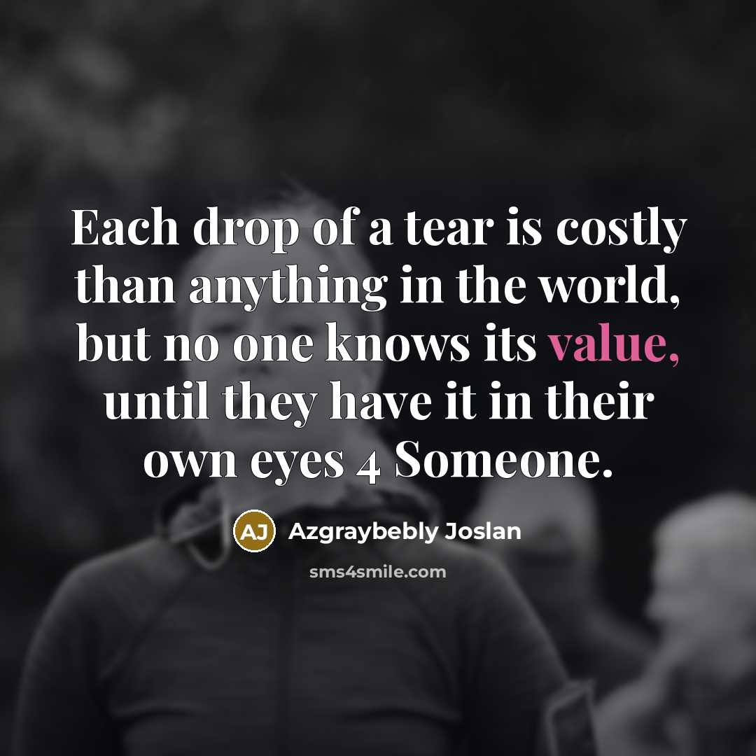 “Each drop of a tear is costly than anything in…” quote by Azgraybebly Joslan