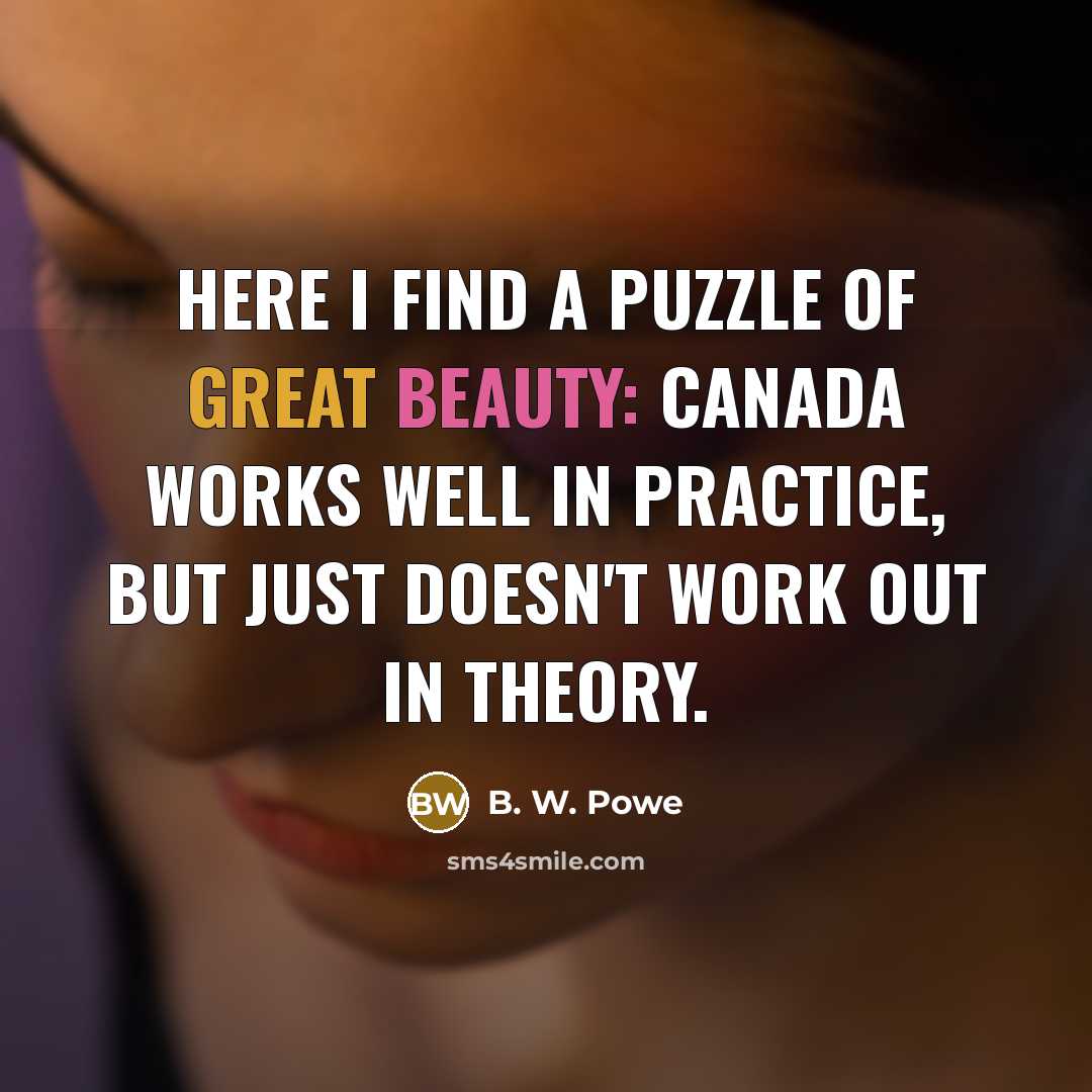 “Here I find a puzzle of great beauty: Canada works…” quote by B. W. Powe