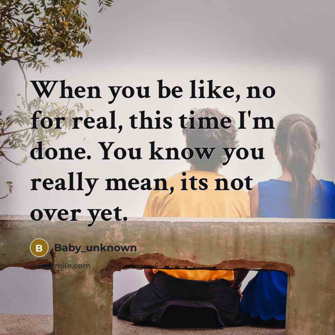 “When you be like, no for real, this time I'm done. You know you really mean, its not over yet.” quote by Baby_unknown