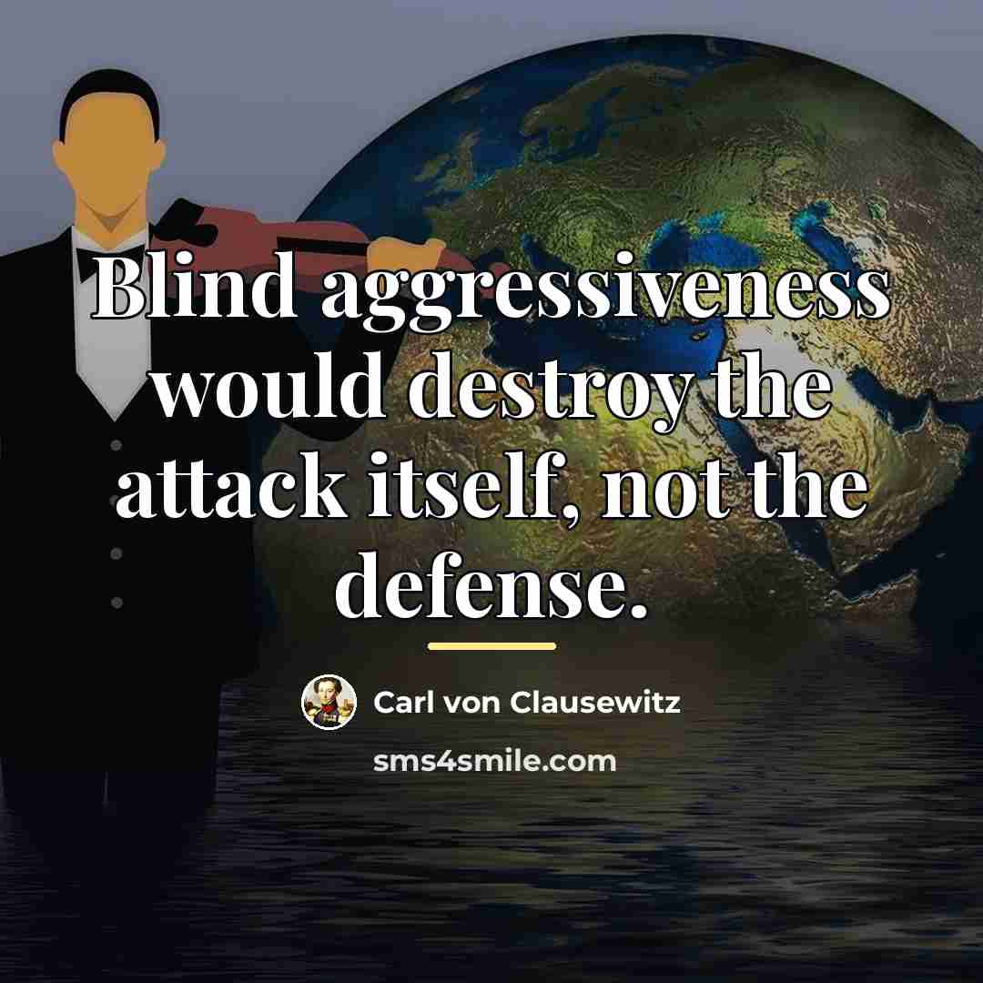 “Blind aggressiveness would destroy the attack itself, not the defense.…” quote by Carl von Clausewitz