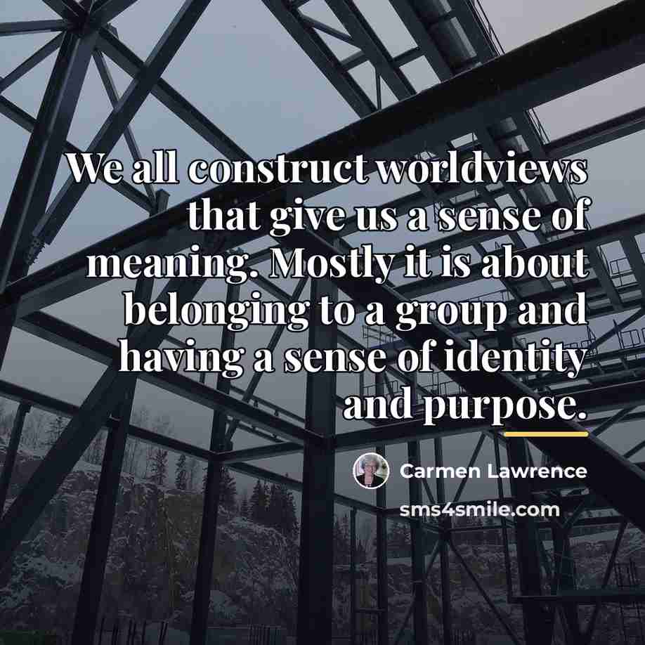 “We all construct worldviews that give us a sense of…” quote by Carmen Lawrence