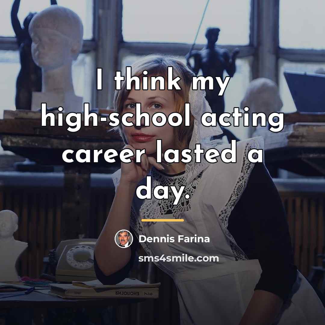 “I think my high-school acting career lasted a day.…” quote by Dennis Farina