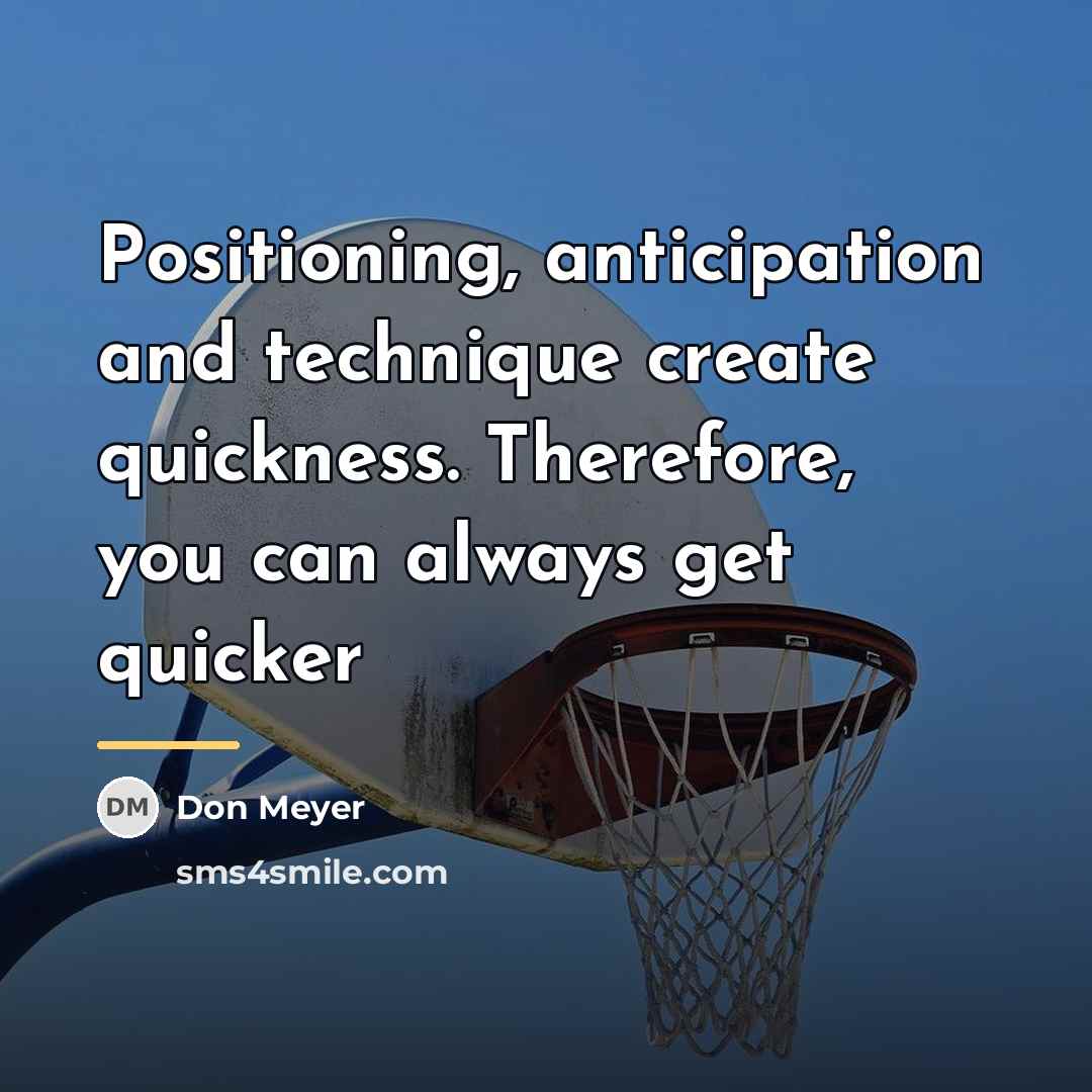 “Positioning, anticipation and technique create quickness. Therefore, you can always…” quote by Don Meyer