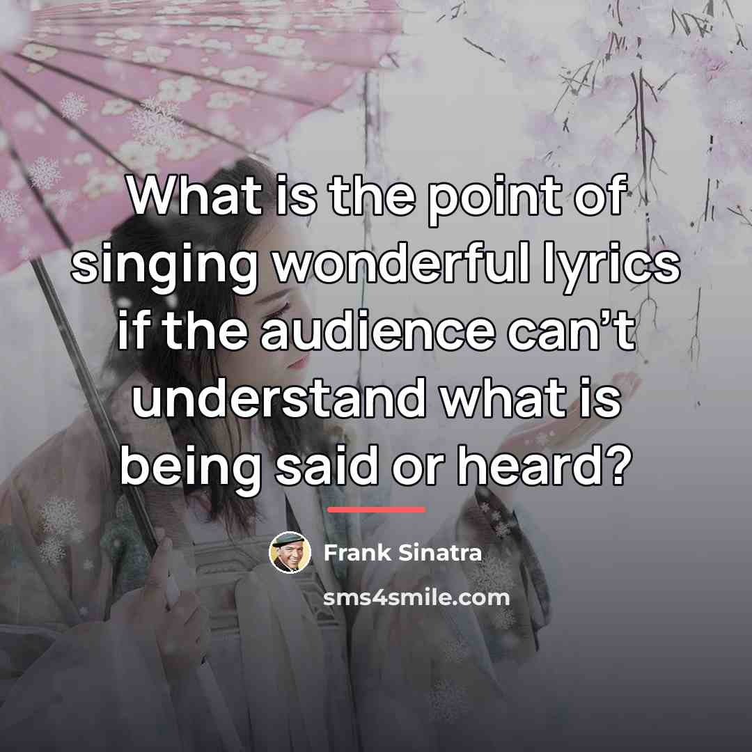 “What is the point of singing wonderful lyrics if the…” quote by Frank Sinatra