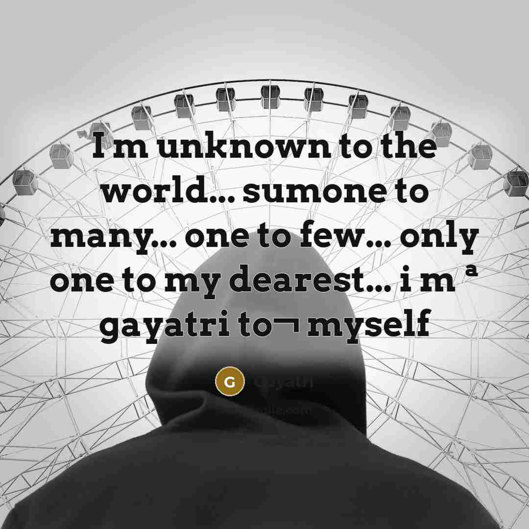 “I m unknown to the world... sumone to many... one to few... only one to my dearest... i m ª gayatri to¬ myself” quote by Gayatri