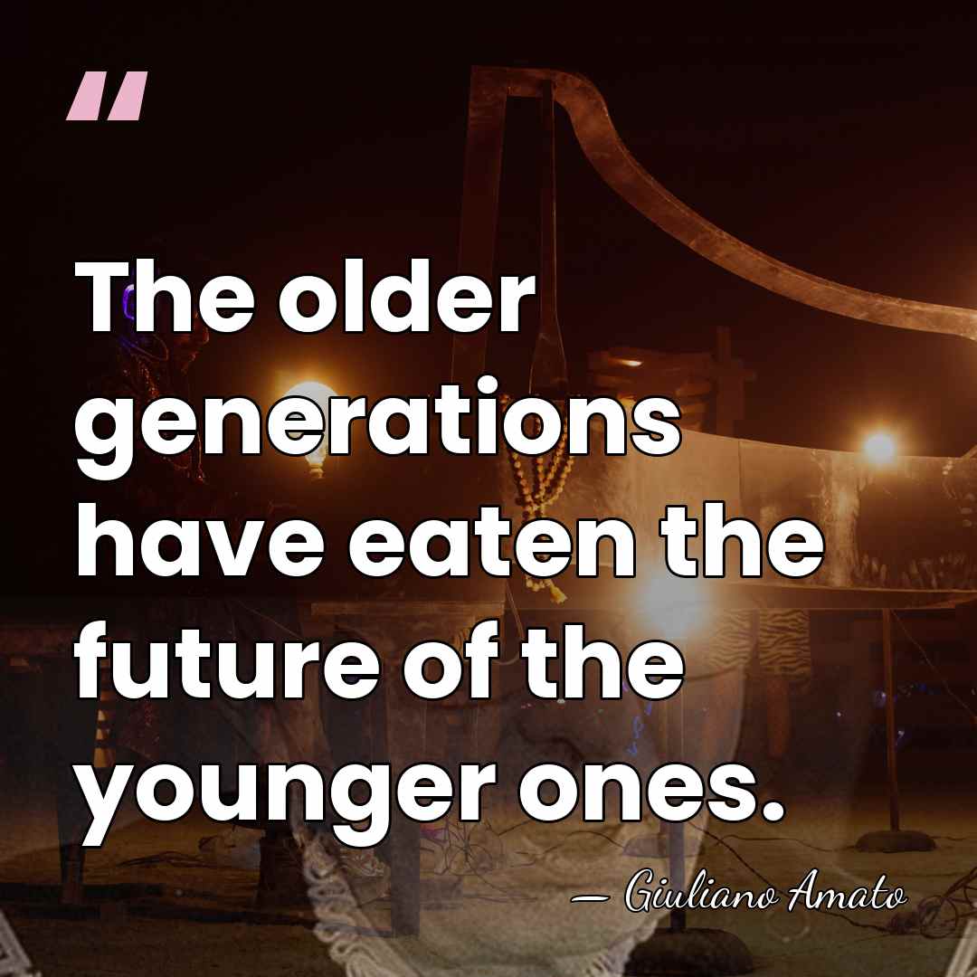 The older generations have eaten the future of the younger ones. - Giuliano Amato