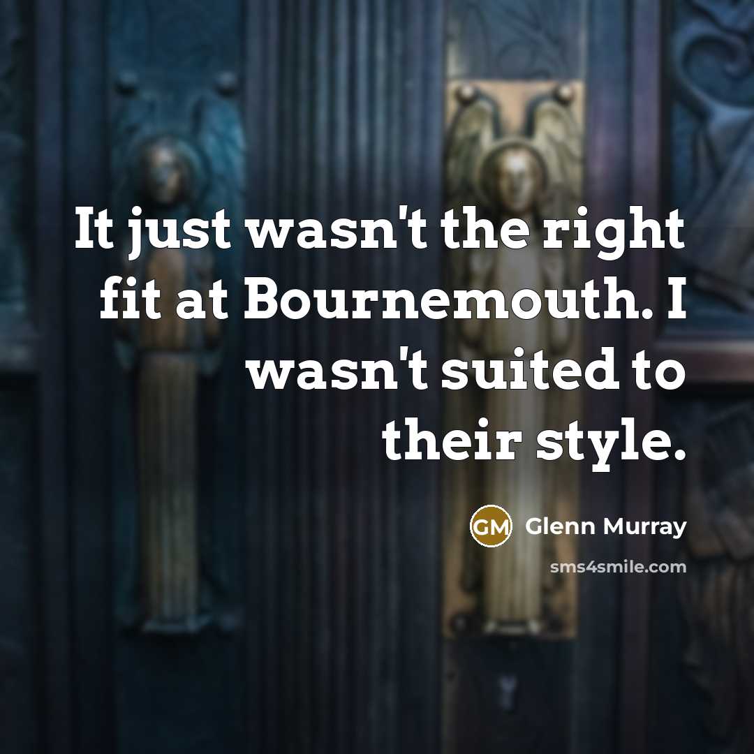“It just wasn't the right fit at Bournemouth. I wasn't…” quote by Glenn Murray