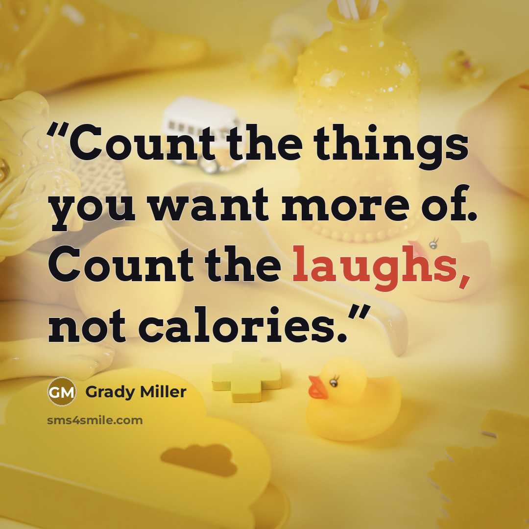 “Count the things you want more of. Count the laughs, not calories.” quote by Grady Miller