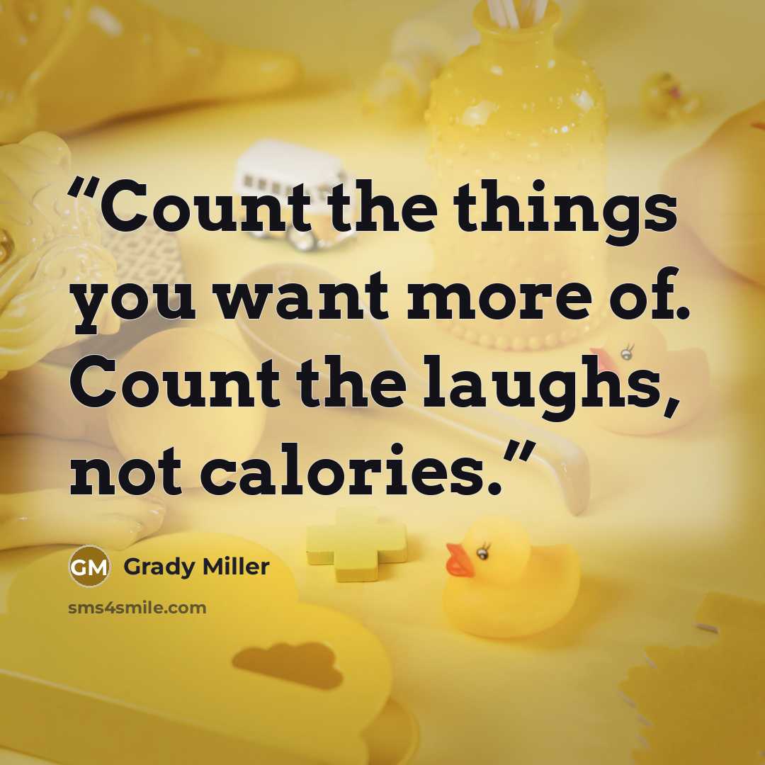 “Count the things you want more of. Count the laughs, not calories.” quote by Grady Miller