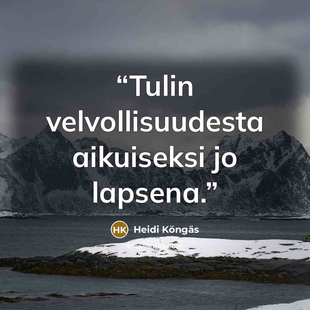 “Tulin velvollisuudesta aikuiseksi jo lapsena.” quote by Heidi Köngäs