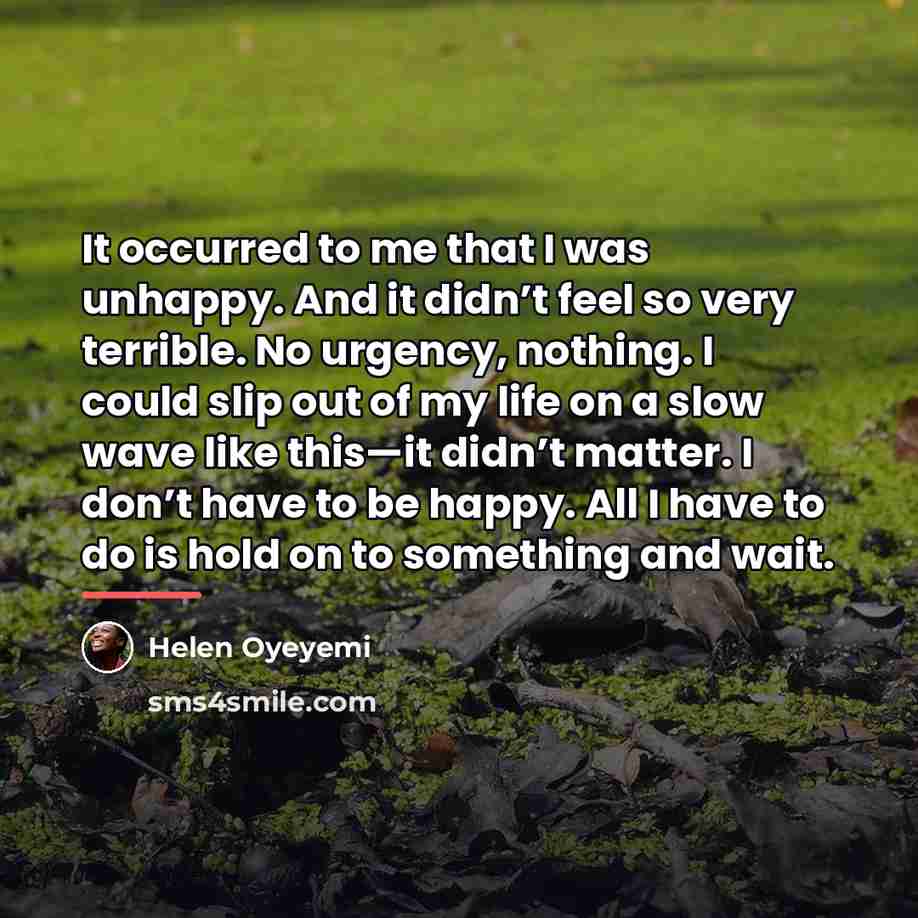 “It occurred to me that I was unhappy. And it…” quote by Helen Oyeyemi