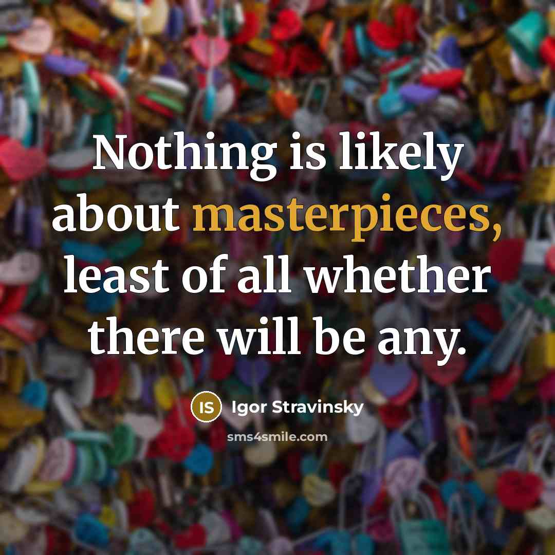 “Nothing is likely about masterpieces, least of all whether there will be any.” quote by Igor Stravinsky