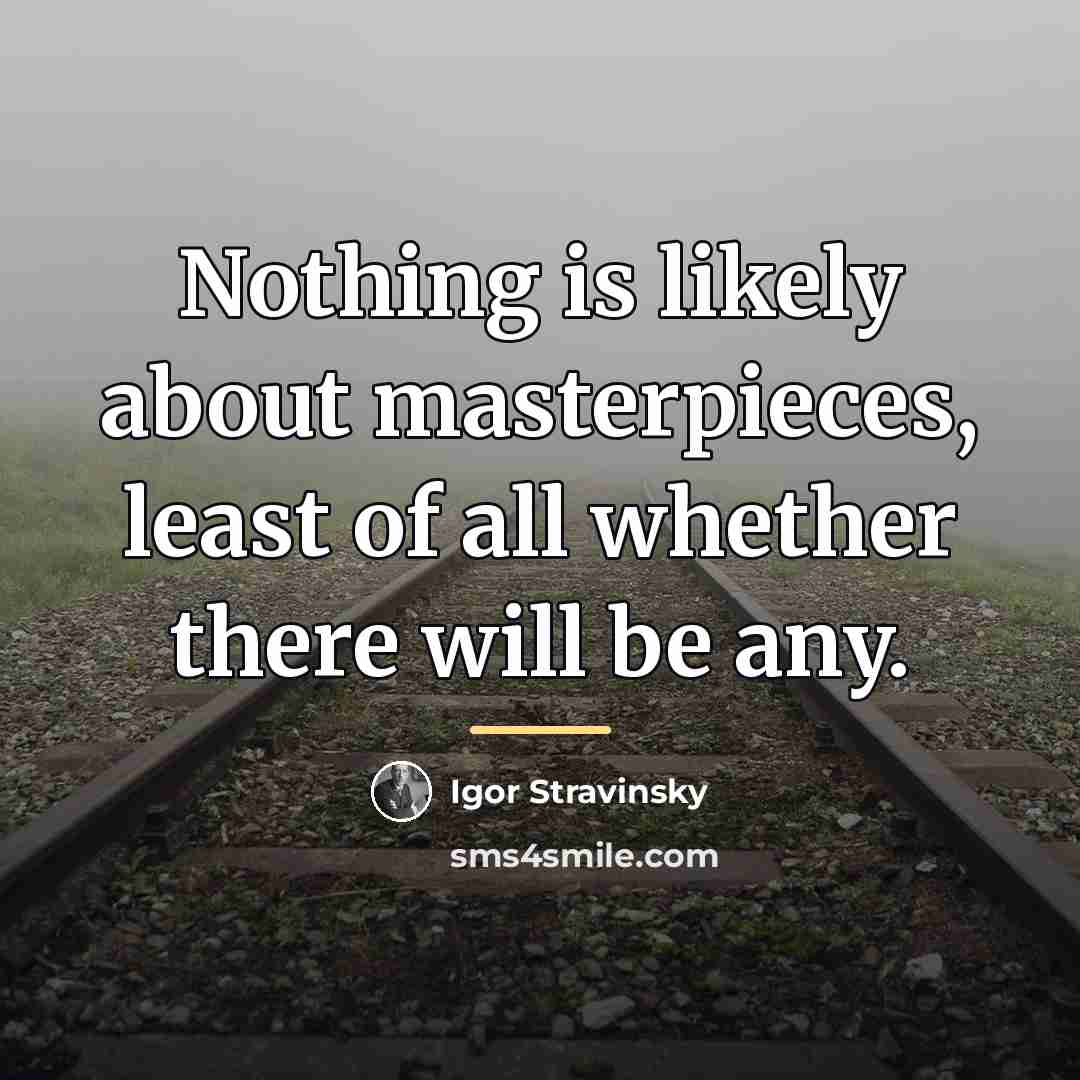 “Nothing is likely about masterpieces, least of all whether there…” quote by Igor Stravinsky
